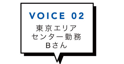 VOICE 02 東京エリアセンター勤務Bさん