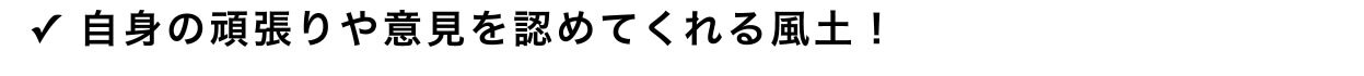 ✓ 自身の頑張りや意見を認めてくれる風土！