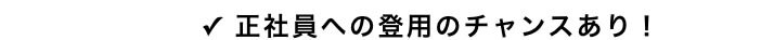 ✓ 正社員への登用のチャンスあり！ 
