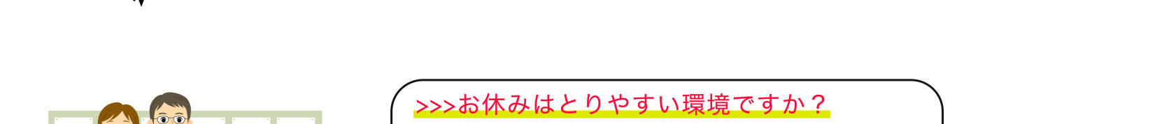 >>>お休みはとりやすい環境ですか？