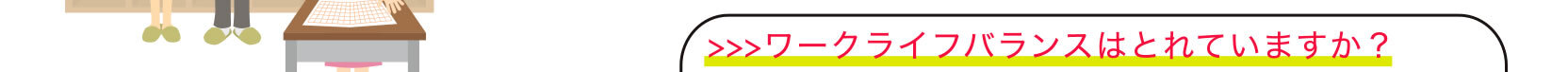 >>>ワークライフバランスはとれていますか？