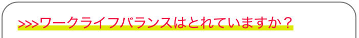 >>>ワークライフバランスはとれていますか？