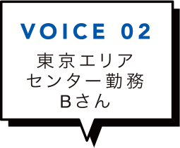 VOICE 02 東京エリアセンター勤務Bさん