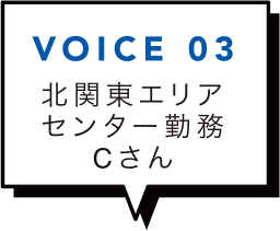 VOICE 03 北関東エリアセンター勤務Cさん